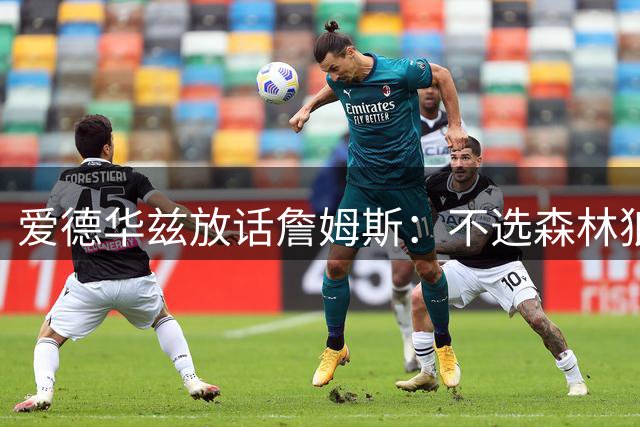 爱德华兹放话詹姆斯：不选森林狼，我就在赛场上打爆你